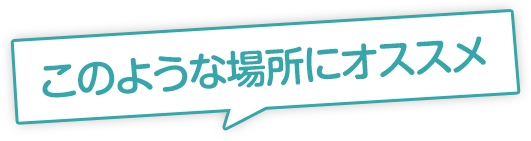 このような場所にオススメ