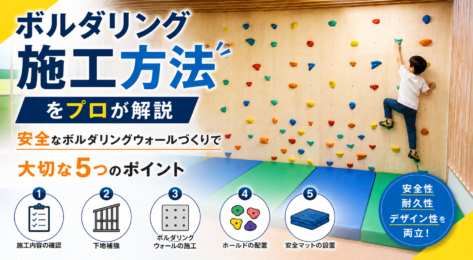 ボルダリング施工方法をプロが解説｜安全なボルダリングウォールづくりで大切な5つのポイント